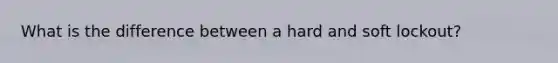 What is the difference between a hard and soft lockout?