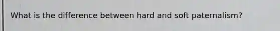 What is the difference between hard and soft paternalism?