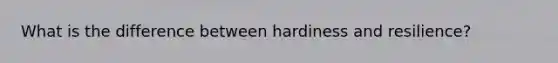 What is the difference between hardiness and resilience?