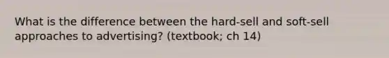 What is the difference between the hard-sell and soft-sell approaches to advertising? (textbook; ch 14)