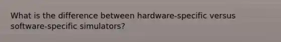 What is the difference between hardware-specific versus software-specific simulators?