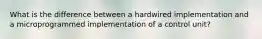 What is the difference between a hardwired implementation and a microprogrammed implementation of a control unit?