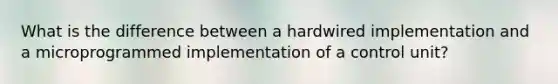 What is the difference between a hardwired implementation and a microprogrammed implementation of a control unit?