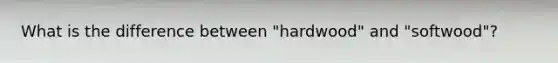 What is the difference between "hardwood" and "softwood"?