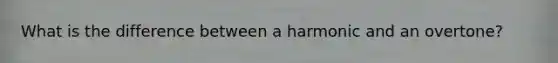 What is the difference between a harmonic and an overtone?