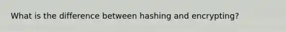 What is the difference between hashing and encrypting?