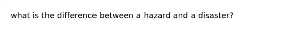 what is the difference between a hazard and a disaster?