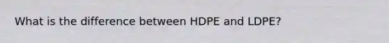 What is the difference between HDPE and LDPE?