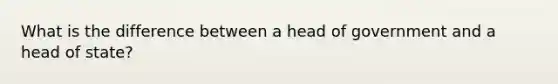 What is the difference between a head of government and a head of state?