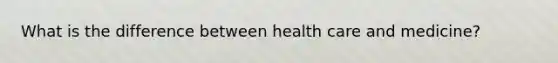 What is the difference between health care and medicine?