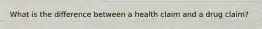 What is the difference between a health claim and a drug claim?