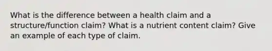 What is the difference between a health claim and a structure/function claim? What is a nutrient content claim? Give an example of each type of claim.