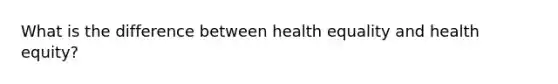 What is the difference between health equality and health equity?