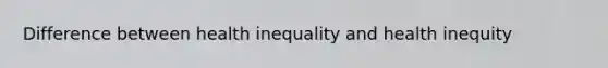 Difference between health inequality and health inequity