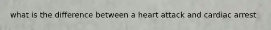 what is the difference between a heart attack and cardiac arrest