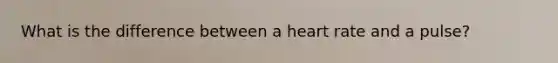What is the difference between a heart rate and a pulse?