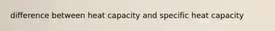 difference between heat capacity and specific heat capacity