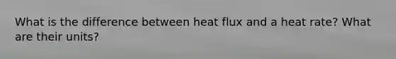 What is the difference between heat flux and a heat rate? What are their units?