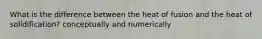 What is the difference between the heat of fusion and the heat of solidification? conceptually and numerically