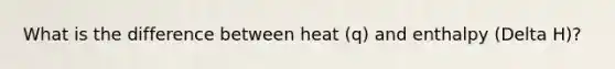 What is the difference between heat (q) and enthalpy (Delta H)?