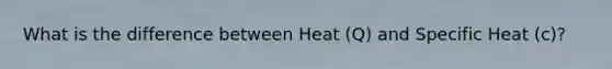 What is the difference between Heat (Q) and Specific Heat (c)?