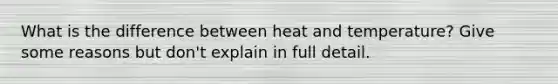 What is the difference between heat and temperature? Give some reasons but don't explain in full detail.