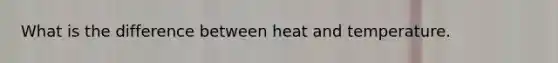 What is the difference between heat and temperature.