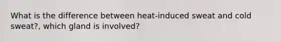 What is the difference between heat-induced sweat and cold sweat?, which gland is involved?