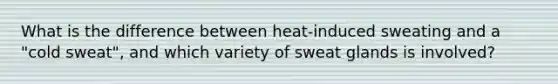 What is the difference between heat-induced sweating and a "cold sweat", and which variety of sweat glands is involved?