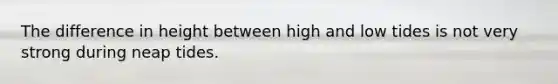 The difference in height between high and low tides is not very strong during neap tides.