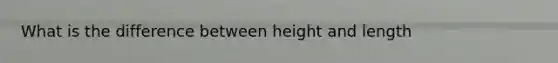 What is the difference between height and length