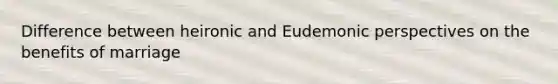 Difference between heironic and Eudemonic perspectives on the benefits of marriage