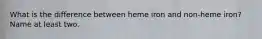 What is the difference between heme iron and non-heme iron? Name at least two.