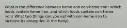 What is the difference between heme and non-heme iron? Which foods contain heme iron, and which foods contain non-heme iron? What two things can you eat with non-heme iron to increase its absorption in the body?