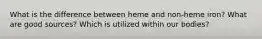 What is the difference between heme and non-heme iron? What are good sources? Which is utilized within our bodies?
