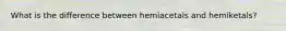 What is the difference between hemiacetals and hemiketals?