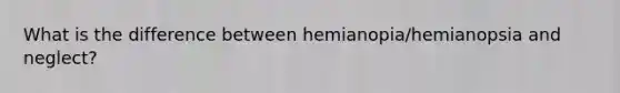 What is the difference between hemianopia/hemianopsia and neglect?