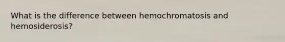 What is the difference between hemochromatosis and hemosiderosis?