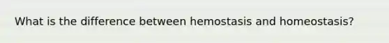 What is the difference between hemostasis and homeostasis?