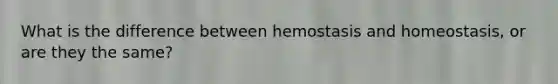 What is the difference between hemostasis and homeostasis, or are they the same?