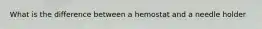What is the difference between a hemostat and a needle holder