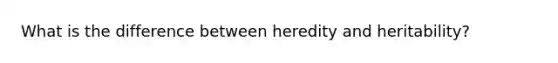 What is the difference between heredity and heritability?
