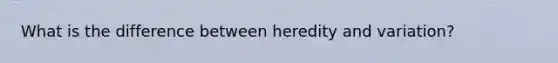 What is the difference between heredity and variation?