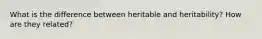 What is the difference between heritable and heritability? How are they related?