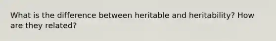 What is the difference between heritable and heritability? How are they related?