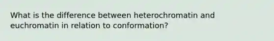 What is the difference between heterochromatin and euchromatin in relation to conformation?