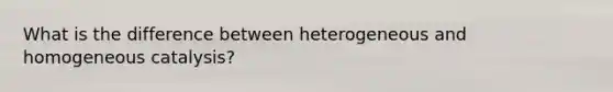 What is the difference between heterogeneous and homogeneous catalysis?