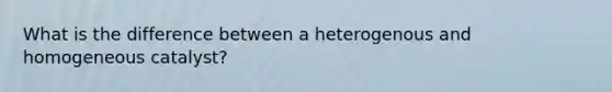 What is the difference between a heterogenous and homogeneous catalyst?