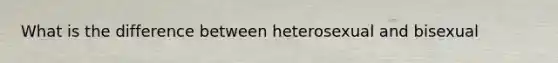 What is the difference between heterosexual and bisexual