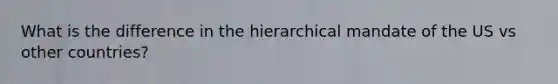 What is the difference in the hierarchical mandate of the US vs other countries?